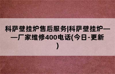 科萨壁挂炉售后服务|科萨壁挂炉——厂家维修400电话(今日-更新)